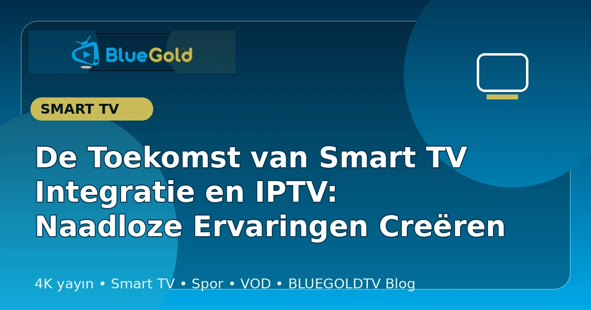 De Toekomst van Smart TV Integratie en IPTV: Naadloze Ervaringen Creëren - IPTV kopen
