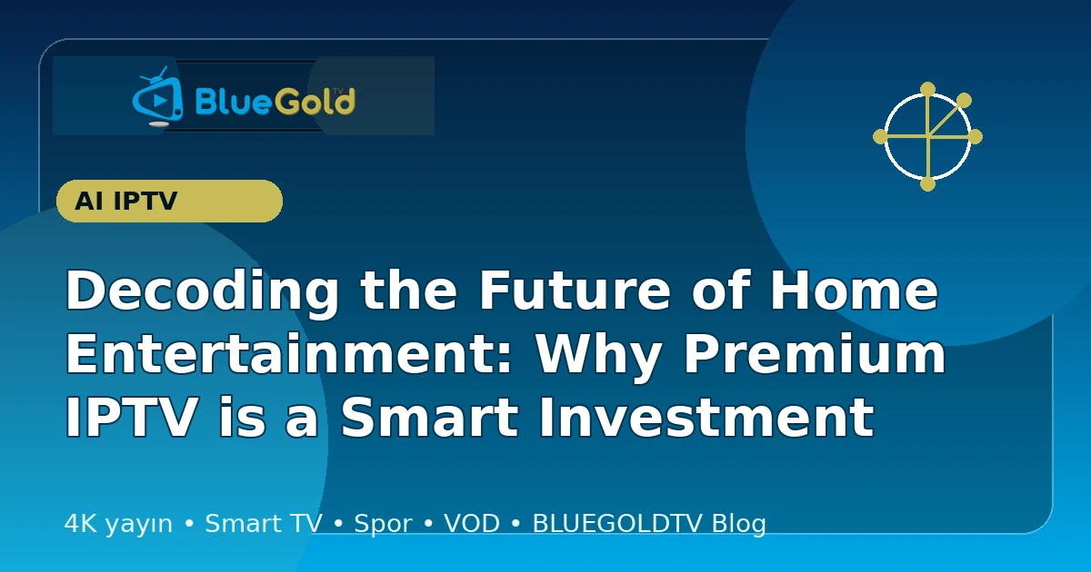 Decoding the Future of Home Entertainment: Why Premium IPTV is a Smart Investment - buy IPTV
