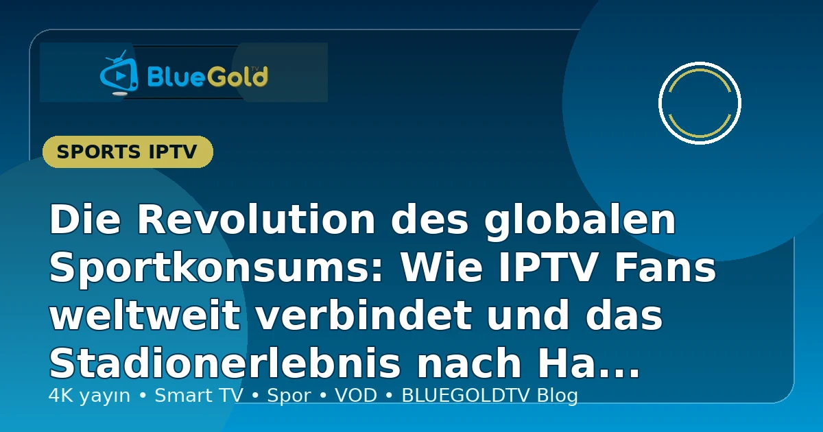 Die Revolution des globalen Sportkonsums: Wie IPTV Fans weltweit verbindet und das Stadionerlebnis nach Hause bringt - IPTV kaufen
