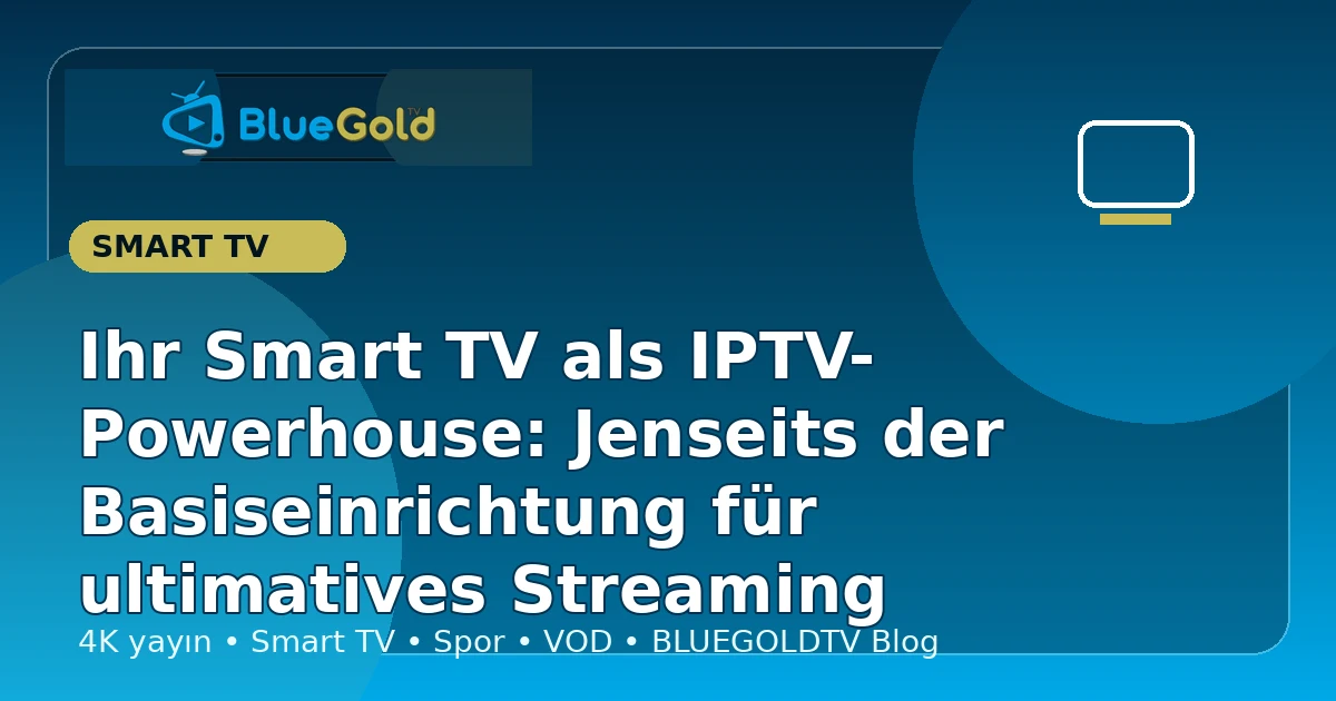 Ihr Smart TV als IPTV-Powerhouse: Jenseits der Basiseinrichtung für ultimatives Streaming - IPTV kaufen