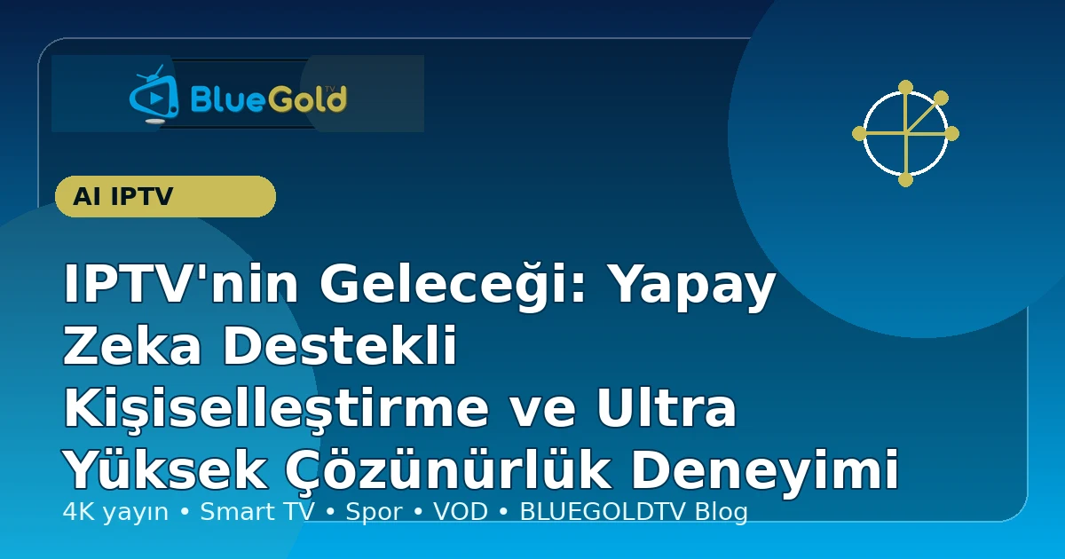 IPTV'nin Geleceği: Yapay Zeka Destekli Kişiselleştirme ve Ultra Yüksek Çözünürlük Deneyimi - iptv satın al