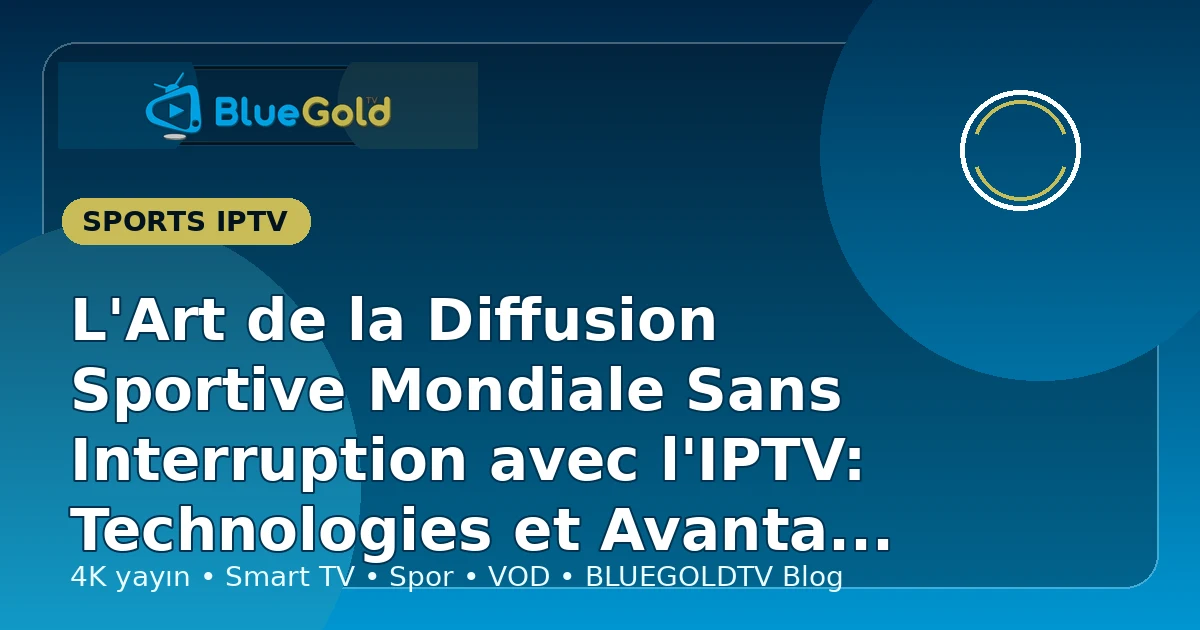 L'Art de la Diffusion Sportive Mondiale Sans Interruption avec l'IPTV: Technologies et Avantages Clés - acheter IPTV