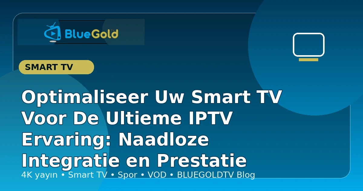 Optimaliseer Uw Smart TV Voor De Ultieme IPTV Ervaring: Naadloze Integratie en Prestatie - IPTV kopen