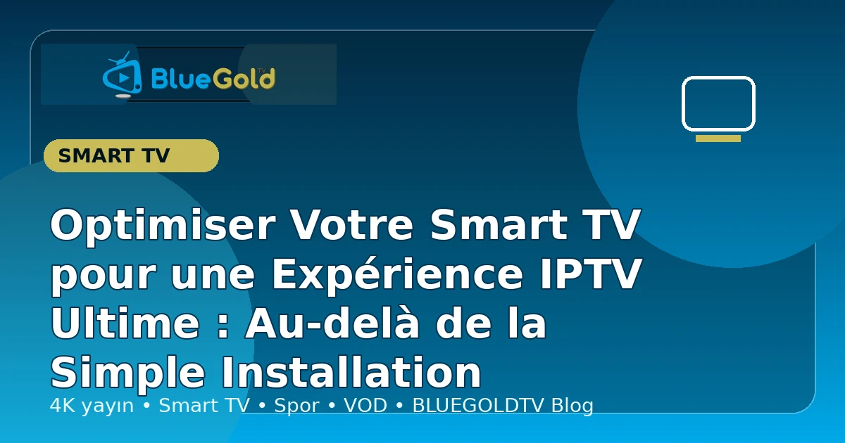 Optimiser Votre Smart TV pour une Expérience IPTV Ultime : Au-delà de la Simple Installation - acheter IPTV