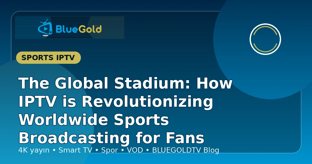 The Global Stadium: How IPTV is Revolutionizing Worldwide Sports Broadcasting for Fans - buy IPTV