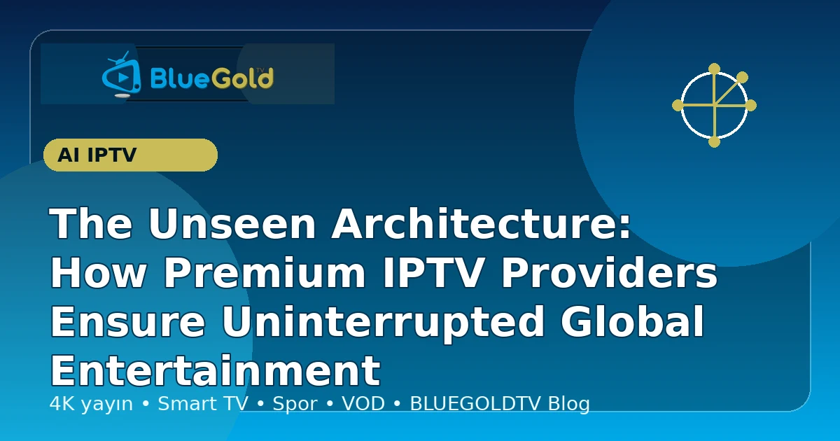 The Unseen Architecture: How Premium IPTV Providers Ensure Uninterrupted Global Entertainment - buy IPTV