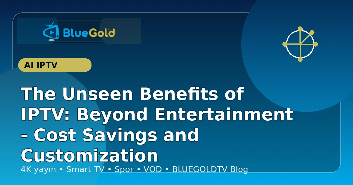 The Unseen Benefits of IPTV: Beyond Entertainment - Cost Savings and Customization - buy IPTV